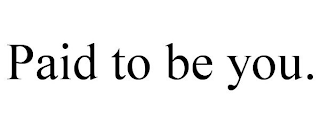 PAID TO BE YOU.