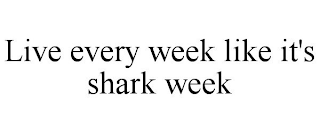 LIVE EVERY WEEK LIKE IT'S SHARK WEEK