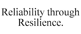 RELIABILITY THROUGH RESILIENCE.