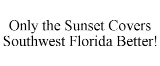 ONLY THE SUNSET COVERS SOUTHWEST FLORIDA BETTER!