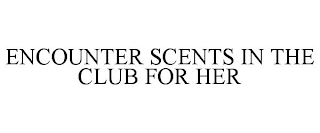 ENCOUNTER SCENTS IN THE CLUB FOR HER