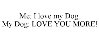 ME: I LOVE MY DOG. MY DOG: LOVE YOU MORE!