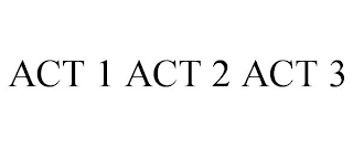 ACT 1 ACT 2 ACT 3