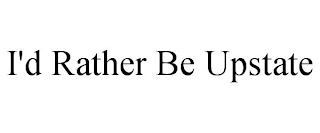 I'D RATHER BE UPSTATE