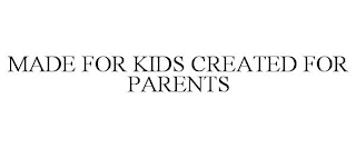 MADE FOR KIDS CREATED FOR PARENTS