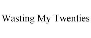 WASTING MY TWENTIES