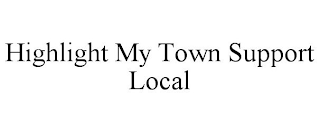 HIGHLIGHT MY TOWN SUPPORT LOCAL