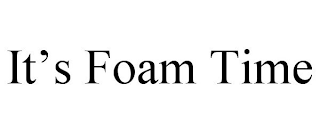 IT'S FOAM TIME