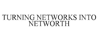 TURNING NETWORKS INTO NETWORTH