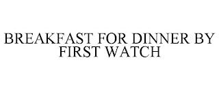 BREAKFAST FOR DINNER BY FIRST WATCH