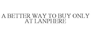 A BETTER WAY TO BUY ONLY AT LANPHERE