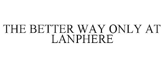 THE BETTER WAY ONLY AT LANPHERE