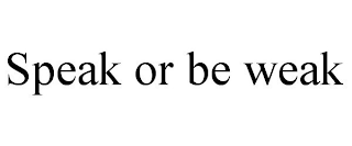 SPEAK OR BE WEAK