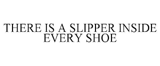 THERE IS A SLIPPER INSIDE EVERY SHOE