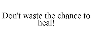 DON'T WASTE THE CHANCE TO HEAL!