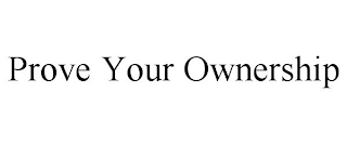 PROVE YOUR OWNERSHIP