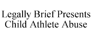 LEGALLY BRIEF PRESENTS CHILD ATHLETE ABUSE