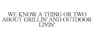 WE KNOW A THING OR TWO ABOUT GRILLIN' AND OUTDOOR LIVIN'