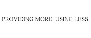 PROVIDING MORE. USING LESS.