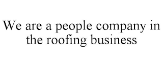 WE ARE A PEOPLE COMPANY IN THE ROOFING BUSINESS