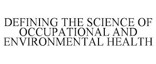 DEFINING THE SCIENCE OF OCCUPATIONAL AND ENVIRONMENTAL HEALTH