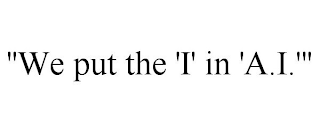 "WE PUT THE 'I' IN 'A.I.'"