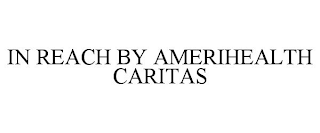 IN REACH BY AMERIHEALTH CARITAS