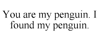 YOU ARE MY PENGUIN. I FOUND MY PENGUIN.