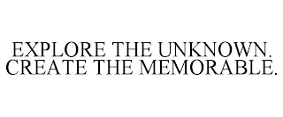 EXPLORE THE UNKNOWN. CREATE THE MEMORABLE.