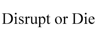 DISRUPT OR DIE