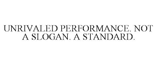 UNRIVALED PERFORMANCE. NOT A SLOGAN. A STANDARD.