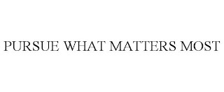 PURSUE WHAT MATTERS MOST