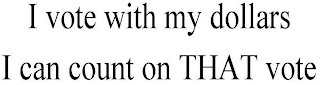 I VOTE WITH MY DOLLARS I CAN COUNT ON THAT VOTE