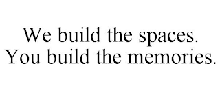 WE BUILD THE SPACES. YOU BUILD THE MEMORIES.