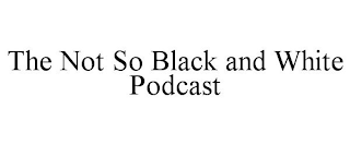 THE NOT SO BLACK AND WHITE PODCAST