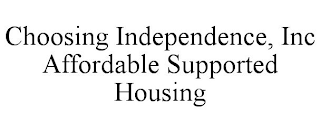 CHOOSING INDEPENDENCE, INC AFFORDABLE SUPPORTED HOUSING