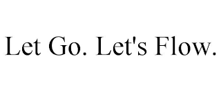 LET GO. LET'S FLOW.