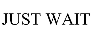 JUST WAIT