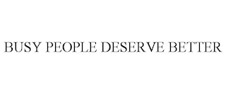 BUSY PEOPLE DESERVE BETTER