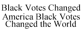 BLACK VOTES CHANGED AMERICA BLACK VOTES CHANGED THE WORLD