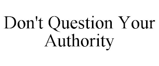 DON'T QUESTION YOUR AUTHORITY