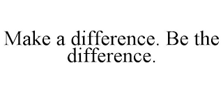 MAKE A DIFFERENCE. BE THE DIFFERENCE.