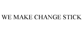 WE MAKE CHANGE STICK