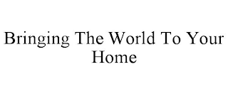 BRINGING THE WORLD TO YOUR HOME