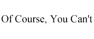 OF COURSE, YOU CAN'T