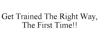 GET TRAINED THE RIGHT WAY, THE FIRST TIME!!