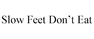 SLOW FEET DON'T EAT