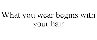 WHAT YOU WEAR BEGINS WITH YOUR HAIR