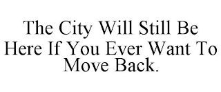 THE CITY WILL STILL BE HERE IF YOU EVER WANT TO MOVE BACK.