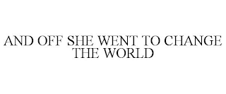 AND OFF SHE WENT TO CHANGE THE WORLD